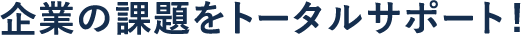 企業の課題をトータルサポート!